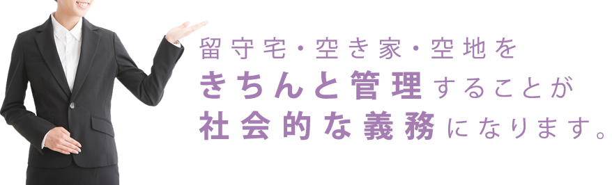 留守宅・空き家・空地をきちんと管理することが社会的な義務になります。