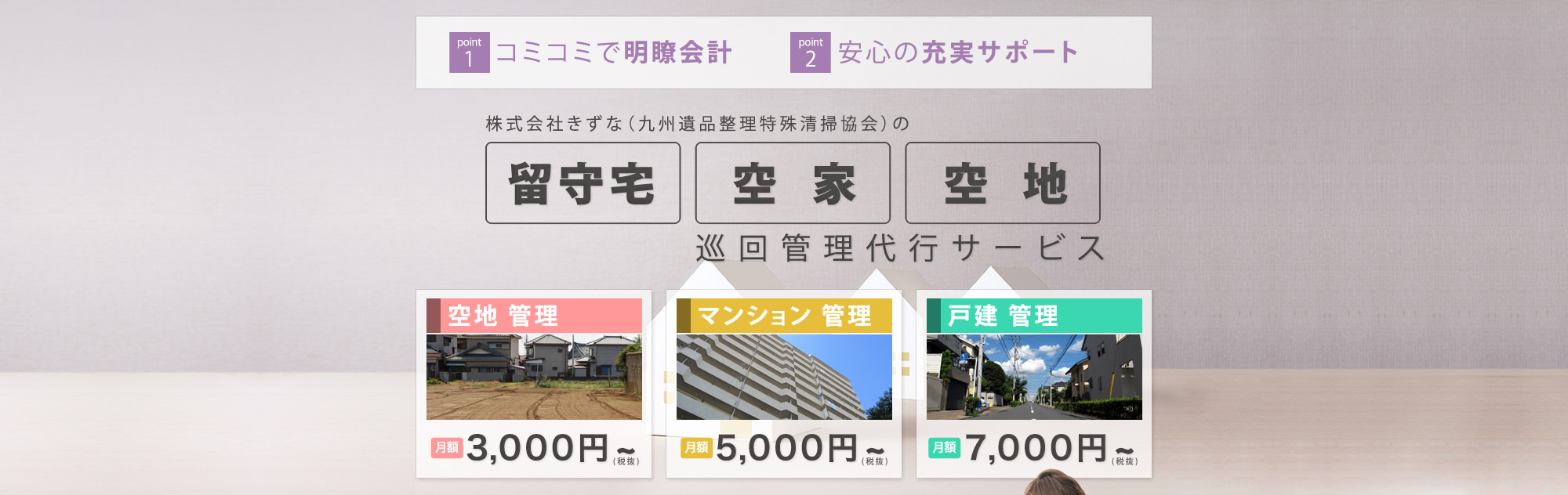 1,コミコミで明瞭会計　2,安心の充実サポート　株式会社きずな（九州遺品整理特殊清掃教会）の『留守宅』『空家』『空き地』巡回管理代行サービス　【空き地　管理　3,000円〜】【マンション　管理　5,000円〜】【戸建　管理　7,000円〜】