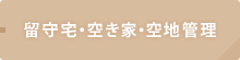 留守宅・空き家・空地管理