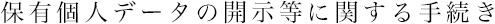 保有個人データの開示等に関する手続き