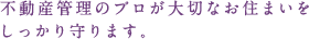 不動産管理のプロが大切なお住まいをしっかり守ります。